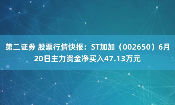 第二证券 股票行情快报：ST加加（002650）6月20日主力资金净买入47.13万元
