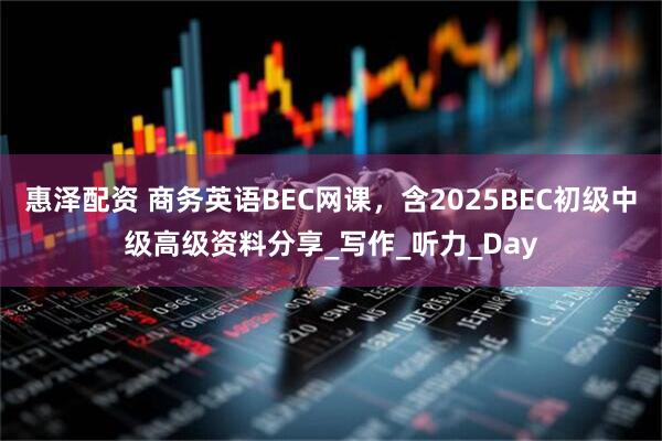 惠泽配资 商务英语BEC网课，含2025BEC初级中级高级资料分享_写作_听力_Day