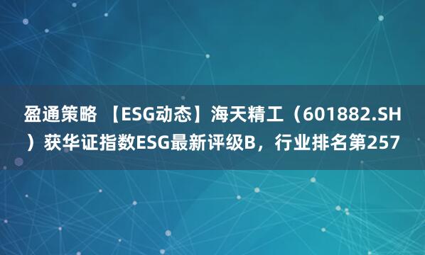 盈通策略 【ESG动态】海天精工（601882.SH）获华证指数ESG最新评级B，行业排名第257