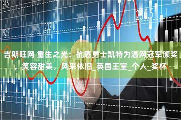 吉期旺网 重生之光：抗癌勇士凯特为温网冠军颁奖，笑容甜美，风采依旧_英国王室_个人_奖杯