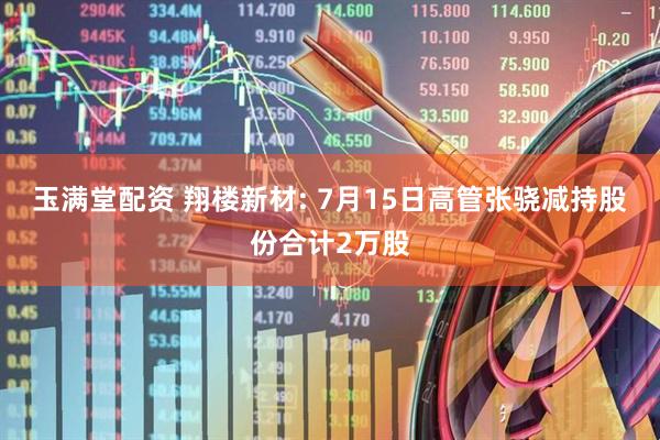 玉满堂配资 翔楼新材: 7月15日高管张骁减持股份合计2万股