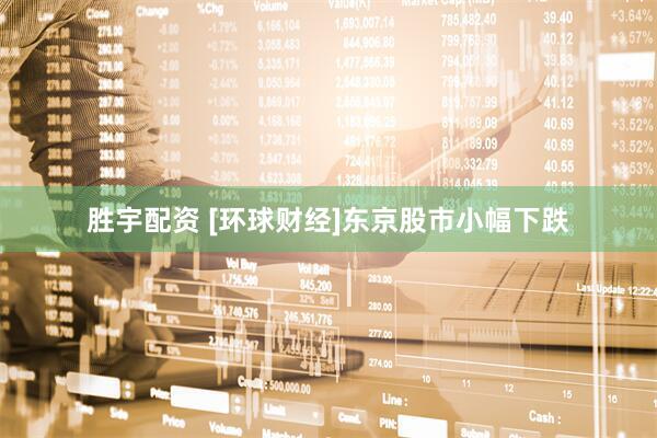 胜宇配资 [环球财经]东京股市小幅下跌