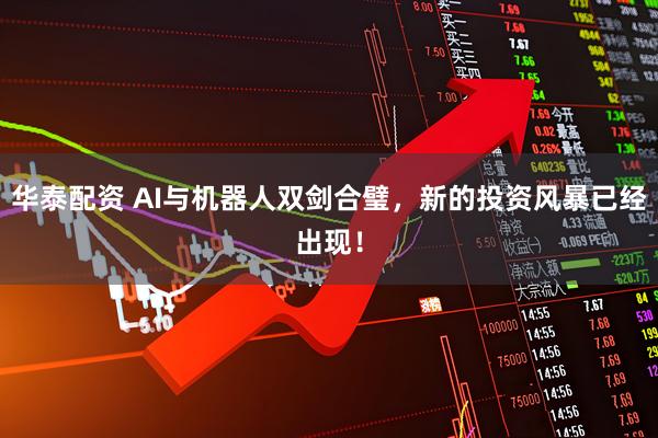 华泰配资 AI与机器人双剑合璧，新的投资风暴已经出现！