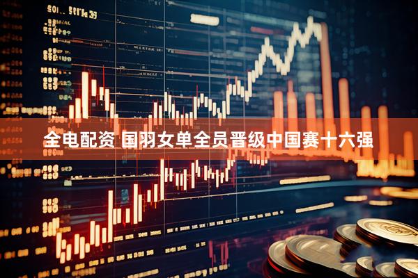 全电配资 国羽女单全员晋级中国赛十六强