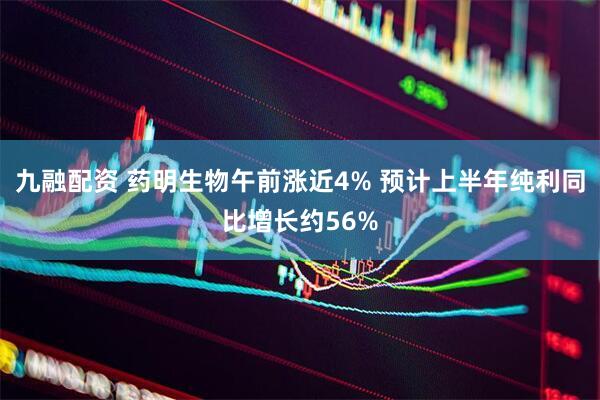 九融配资 药明生物午前涨近4% 预计上半年纯利同比增长约56%