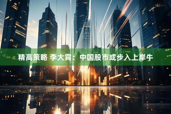 精高策略 李大霄：中国股市或步入上岸牛