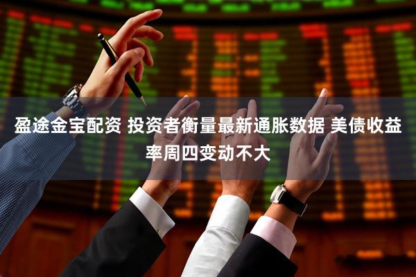 盈途金宝配资 投资者衡量最新通胀数据 美债收益率周四变动不大