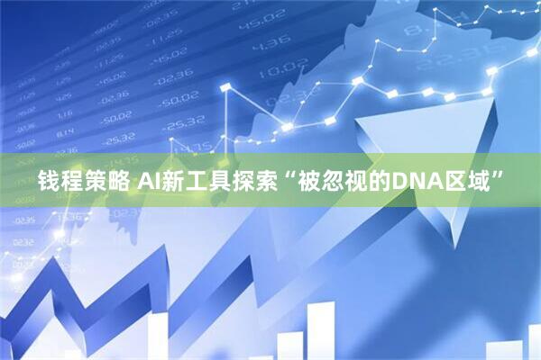 钱程策略 AI新工具探索“被忽视的DNA区域”