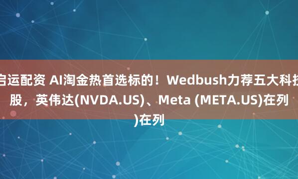 启运配资 AI淘金热首选标的！Wedbush力荐五大科技股，英伟达(NVDA.US)、Meta (META.US)在列