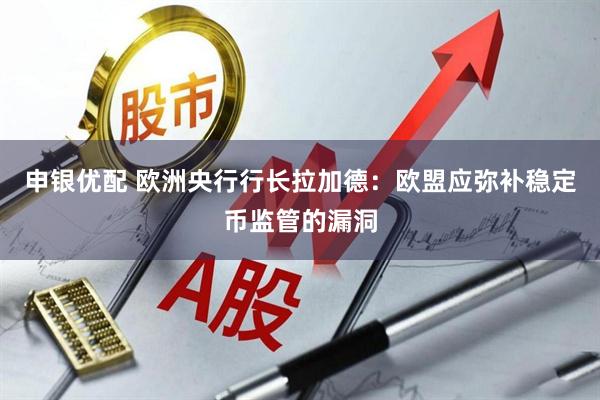 申银优配 欧洲央行行长拉加德：欧盟应弥补稳定币监管的漏洞