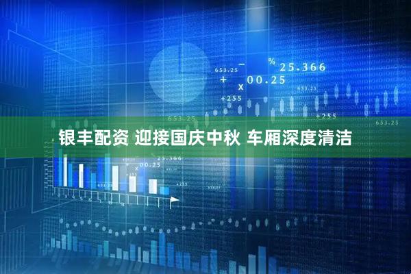 银丰配资 迎接国庆中秋 车厢深度清洁