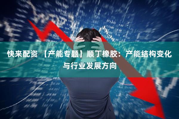 快来配资 【产能专题】顺丁橡胶:产能结构变化与行业发展方向