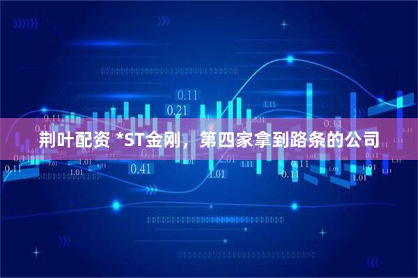 荆叶配资 *ST金刚，第四家拿到路条的公司