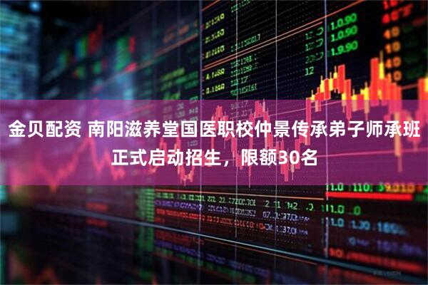 金贝配资 南阳滋养堂国医职校仲景传承弟子师承班正式启动招生，限额30名