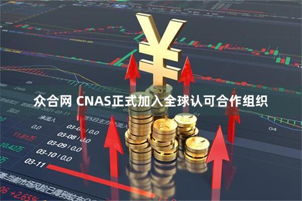 众合网 CNAS正式加入全球认可合作组织