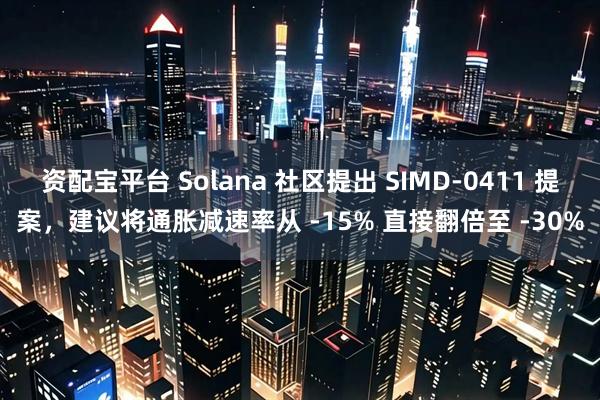 资配宝平台 Solana 社区提出 SIMD-0411 提案，建议将通胀减速率从 -15% 直接翻倍至 -30%