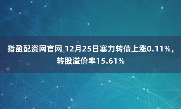 指盈配资网官网 12月25日塞力转债上涨0.11%,转股溢价率15.61%