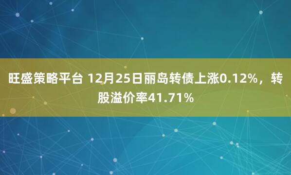旺盛策略平台 12月25日丽岛转债上涨0.12%，转股溢价率41.71%